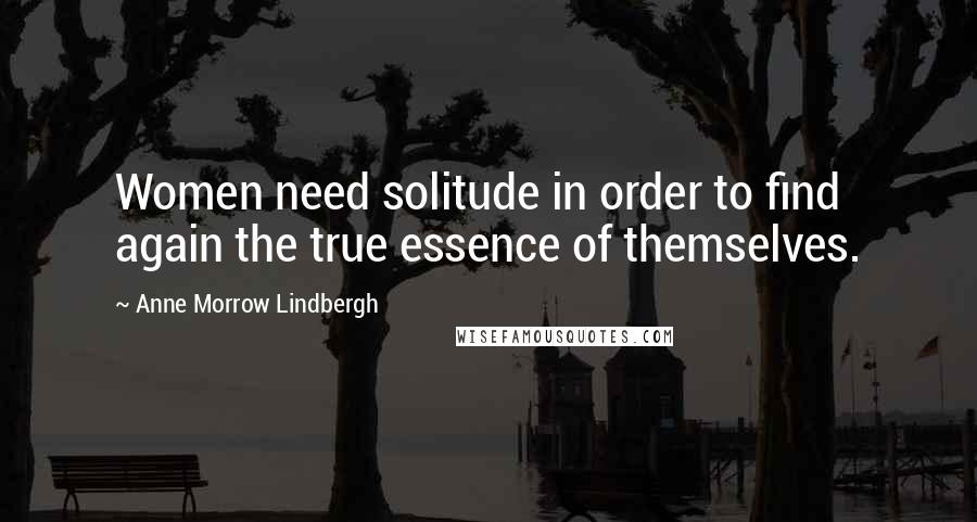 Anne Morrow Lindbergh Quotes: Women need solitude in order to find again the true essence of themselves.