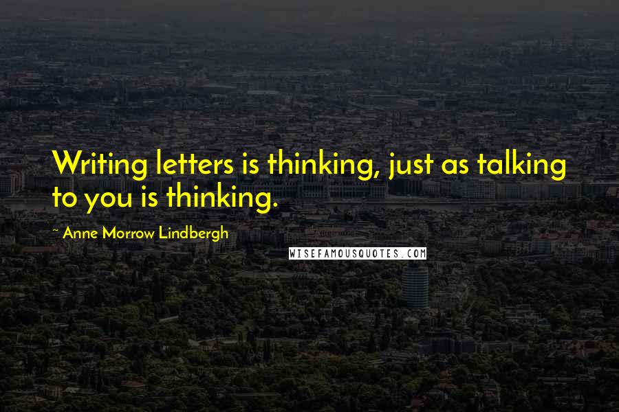 Anne Morrow Lindbergh Quotes: Writing letters is thinking, just as talking to you is thinking.
