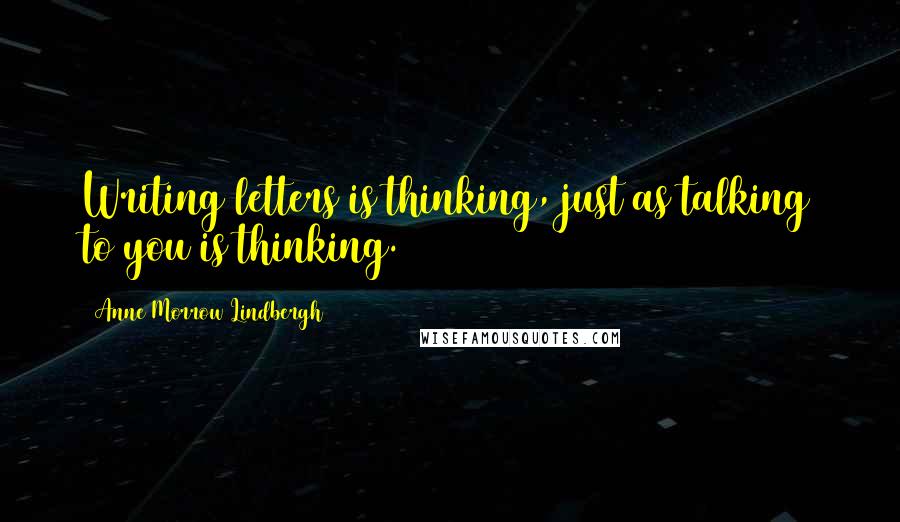 Anne Morrow Lindbergh Quotes: Writing letters is thinking, just as talking to you is thinking.