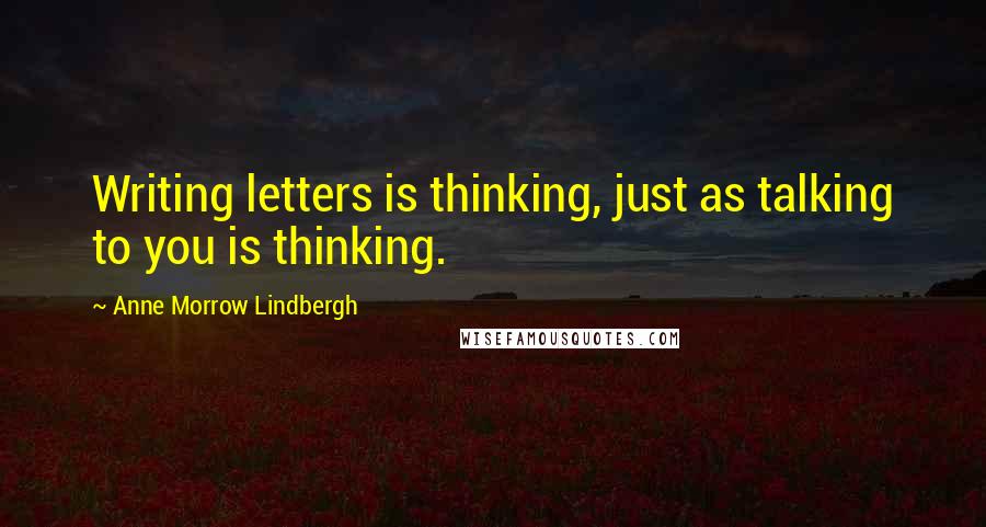 Anne Morrow Lindbergh Quotes: Writing letters is thinking, just as talking to you is thinking.