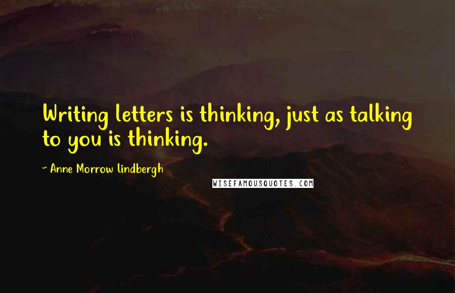 Anne Morrow Lindbergh Quotes: Writing letters is thinking, just as talking to you is thinking.