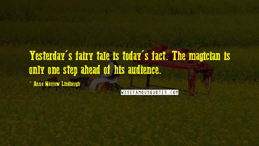 Anne Morrow Lindbergh Quotes: Yesterday's fairy tale is today's fact. The magician is only one step ahead of his audience.