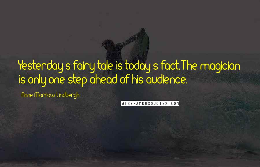 Anne Morrow Lindbergh Quotes: Yesterday's fairy tale is today's fact. The magician is only one step ahead of his audience.