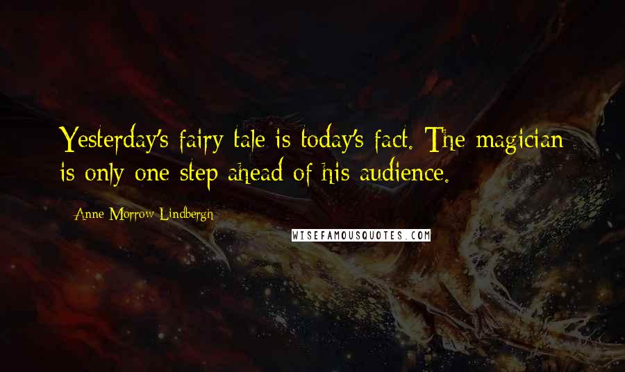 Anne Morrow Lindbergh Quotes: Yesterday's fairy tale is today's fact. The magician is only one step ahead of his audience.