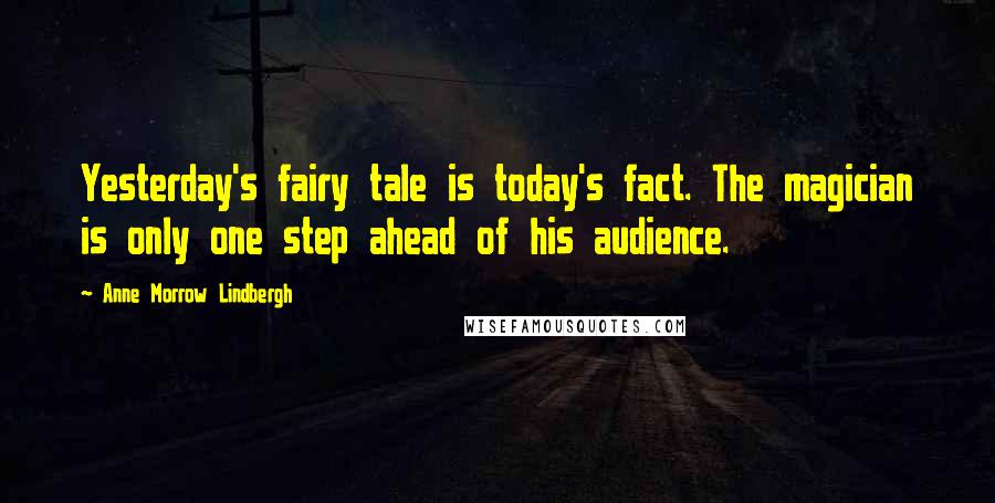 Anne Morrow Lindbergh Quotes: Yesterday's fairy tale is today's fact. The magician is only one step ahead of his audience.