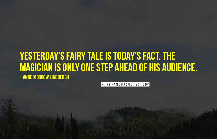 Anne Morrow Lindbergh Quotes: Yesterday's fairy tale is today's fact. The magician is only one step ahead of his audience.