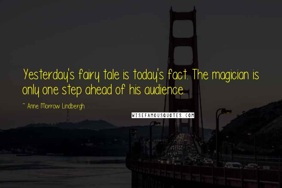 Anne Morrow Lindbergh Quotes: Yesterday's fairy tale is today's fact. The magician is only one step ahead of his audience.