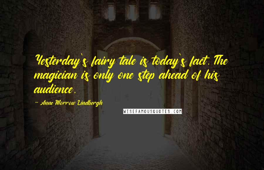 Anne Morrow Lindbergh Quotes: Yesterday's fairy tale is today's fact. The magician is only one step ahead of his audience.