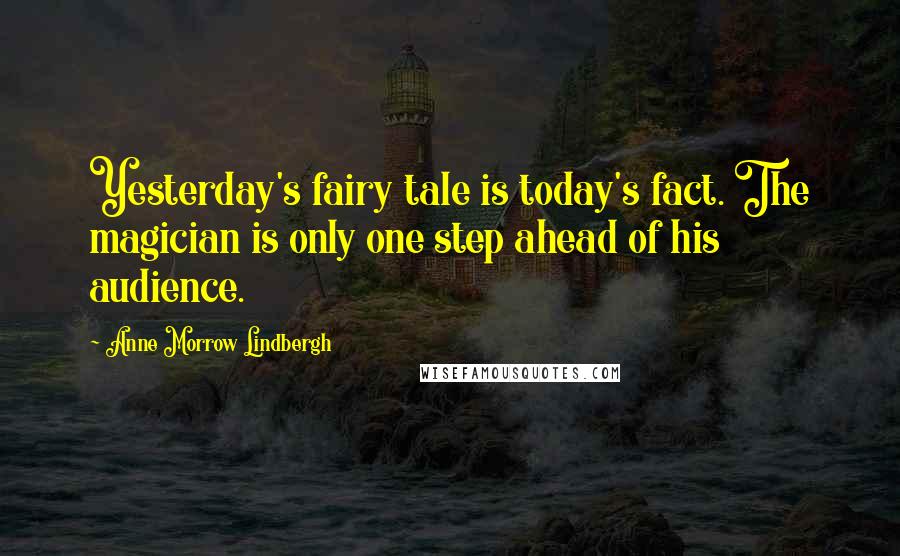 Anne Morrow Lindbergh Quotes: Yesterday's fairy tale is today's fact. The magician is only one step ahead of his audience.