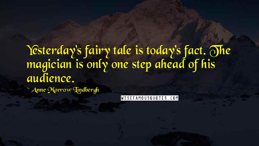 Anne Morrow Lindbergh Quotes: Yesterday's fairy tale is today's fact. The magician is only one step ahead of his audience.