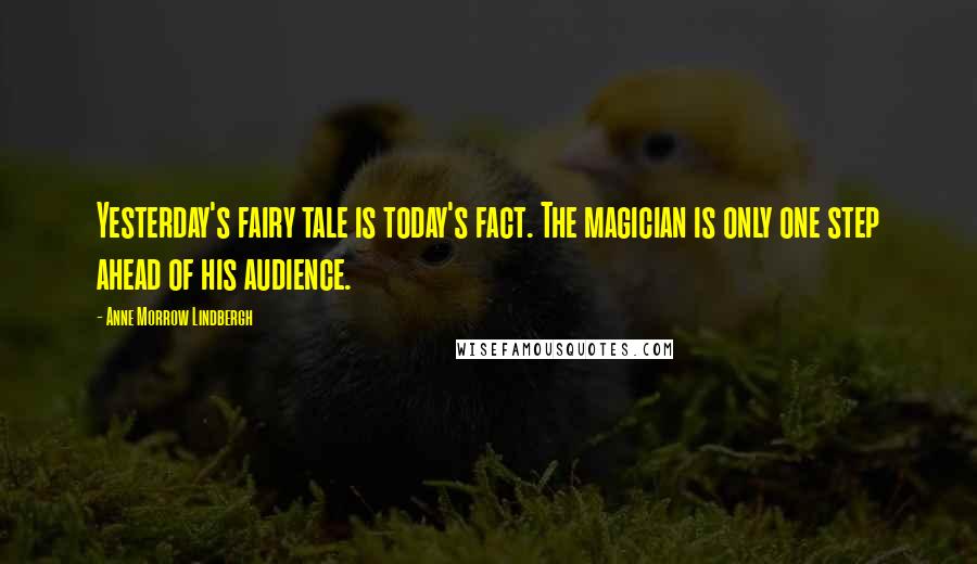 Anne Morrow Lindbergh Quotes: Yesterday's fairy tale is today's fact. The magician is only one step ahead of his audience.