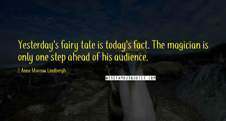 Anne Morrow Lindbergh Quotes: Yesterday's fairy tale is today's fact. The magician is only one step ahead of his audience.