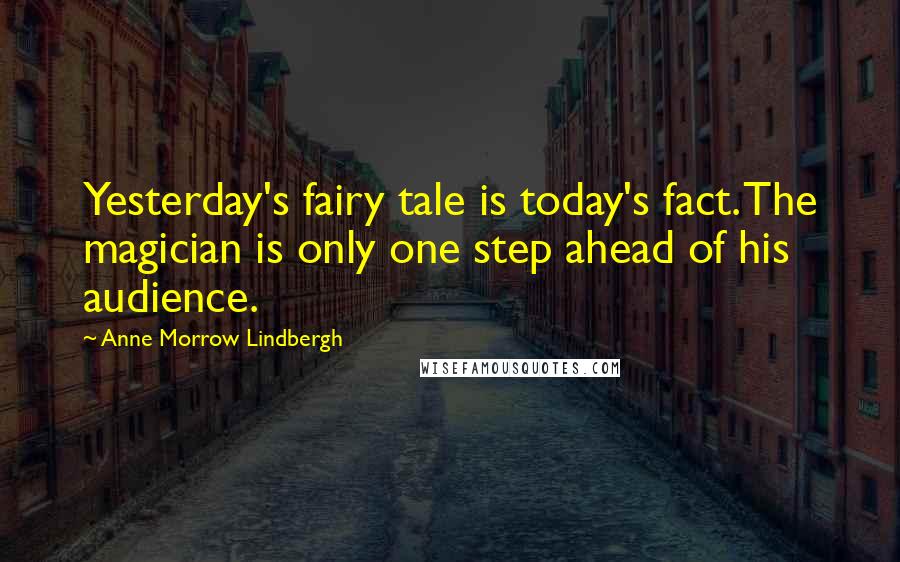 Anne Morrow Lindbergh Quotes: Yesterday's fairy tale is today's fact. The magician is only one step ahead of his audience.