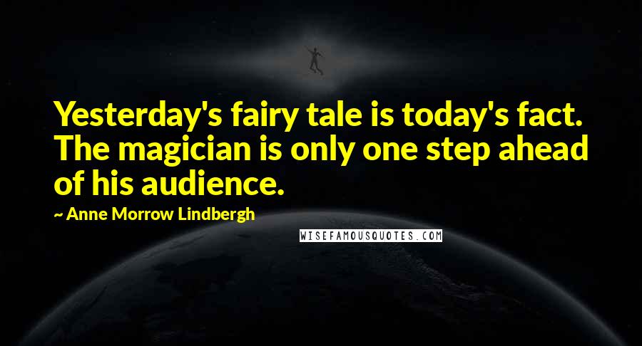 Anne Morrow Lindbergh Quotes: Yesterday's fairy tale is today's fact. The magician is only one step ahead of his audience.