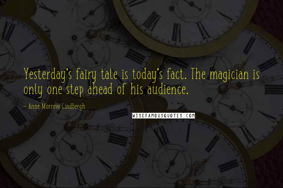 Anne Morrow Lindbergh Quotes: Yesterday's fairy tale is today's fact. The magician is only one step ahead of his audience.