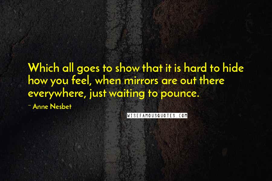 Anne Nesbet Quotes: Which all goes to show that it is hard to hide how you feel, when mirrors are out there everywhere, just waiting to pounce.