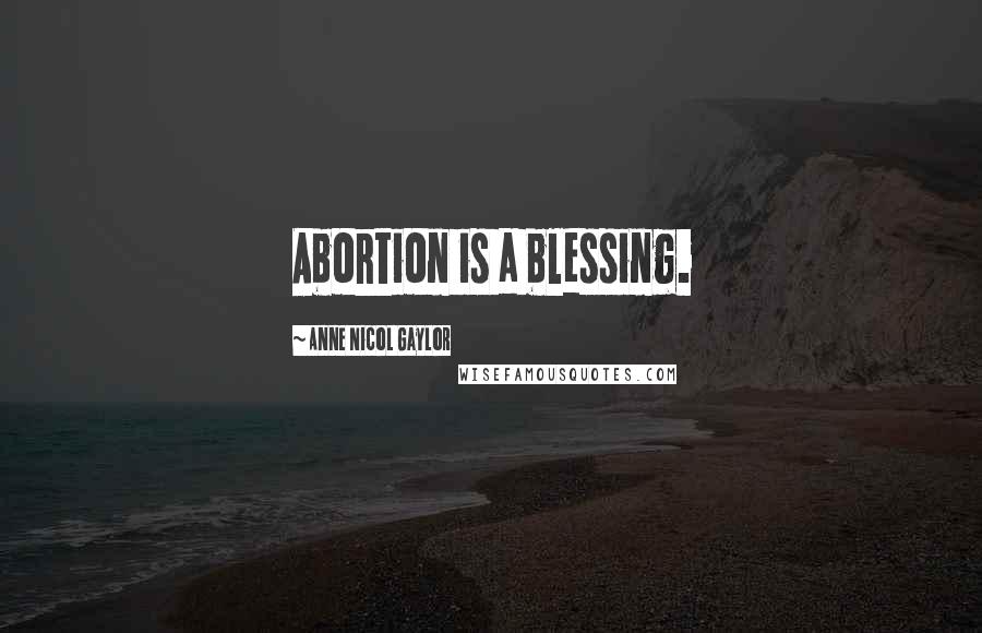 Anne Nicol Gaylor Quotes: Abortion is a blessing.