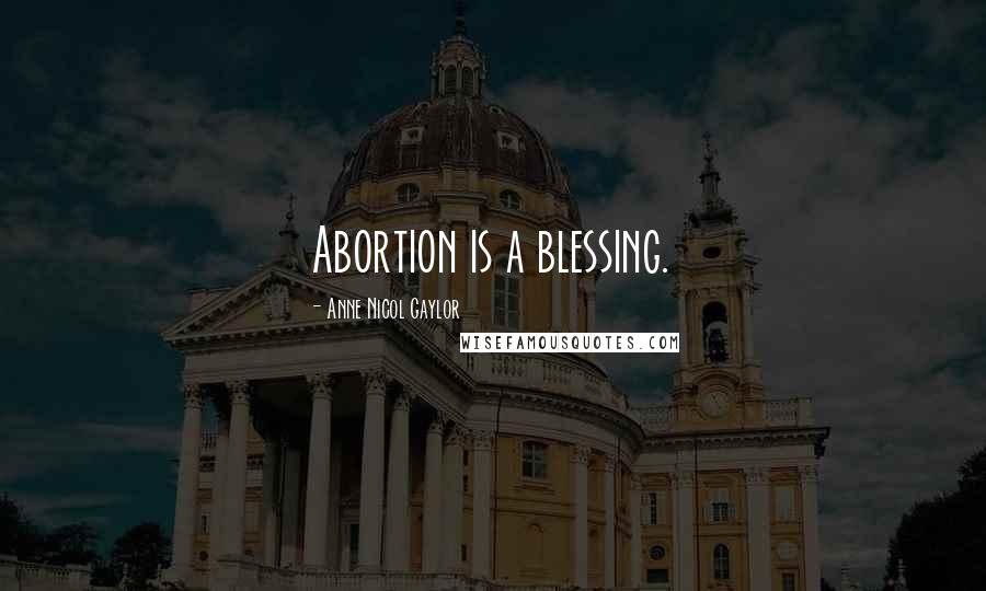 Anne Nicol Gaylor Quotes: Abortion is a blessing.