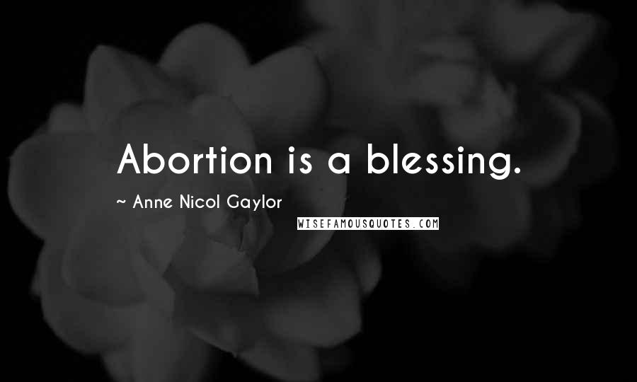 Anne Nicol Gaylor Quotes: Abortion is a blessing.