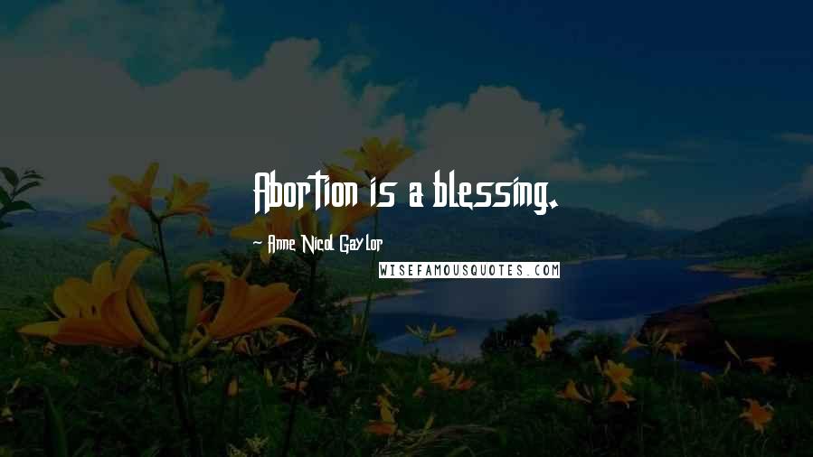 Anne Nicol Gaylor Quotes: Abortion is a blessing.