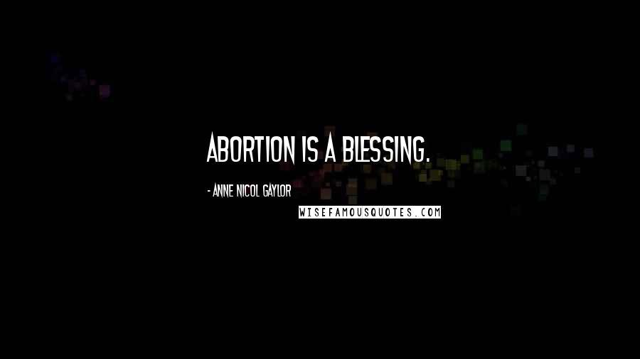 Anne Nicol Gaylor Quotes: Abortion is a blessing.