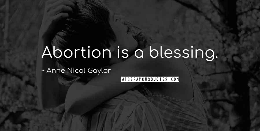 Anne Nicol Gaylor Quotes: Abortion is a blessing.