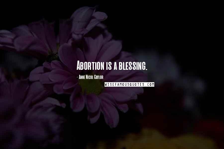 Anne Nicol Gaylor Quotes: Abortion is a blessing.