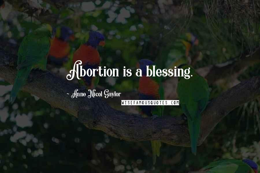 Anne Nicol Gaylor Quotes: Abortion is a blessing.