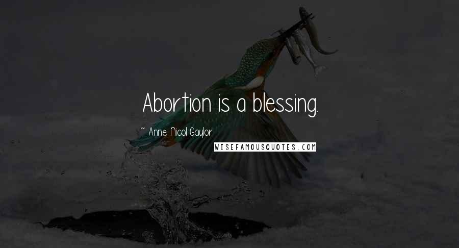 Anne Nicol Gaylor Quotes: Abortion is a blessing.