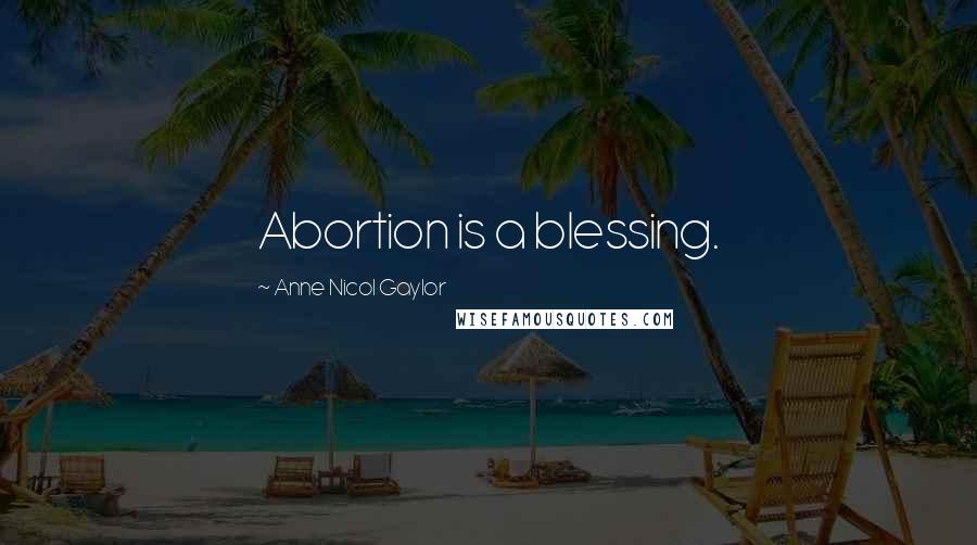 Anne Nicol Gaylor Quotes: Abortion is a blessing.