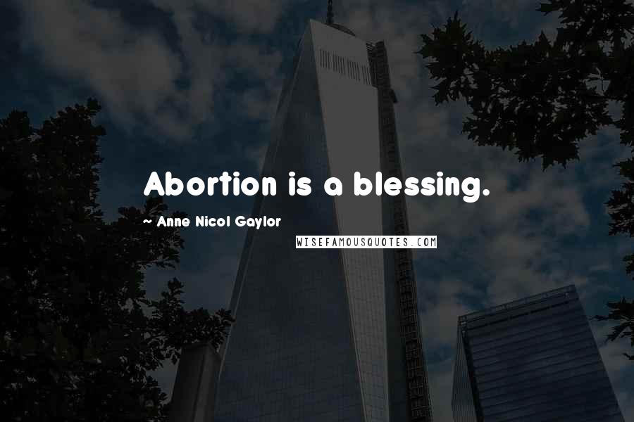 Anne Nicol Gaylor Quotes: Abortion is a blessing.