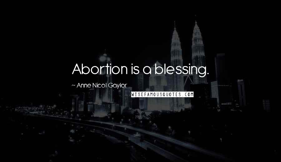 Anne Nicol Gaylor Quotes: Abortion is a blessing.