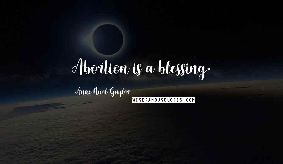 Anne Nicol Gaylor Quotes: Abortion is a blessing.