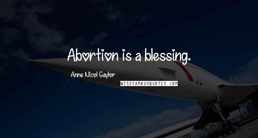 Anne Nicol Gaylor Quotes: Abortion is a blessing.