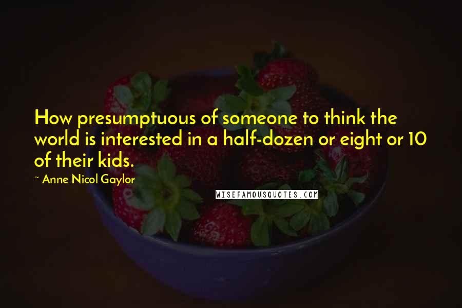 Anne Nicol Gaylor Quotes: How presumptuous of someone to think the world is interested in a half-dozen or eight or 10 of their kids.