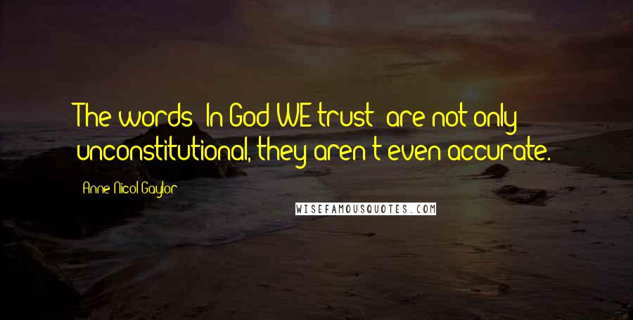 Anne Nicol Gaylor Quotes: The words 'In God WE trust' are not only unconstitutional, they aren't even accurate.