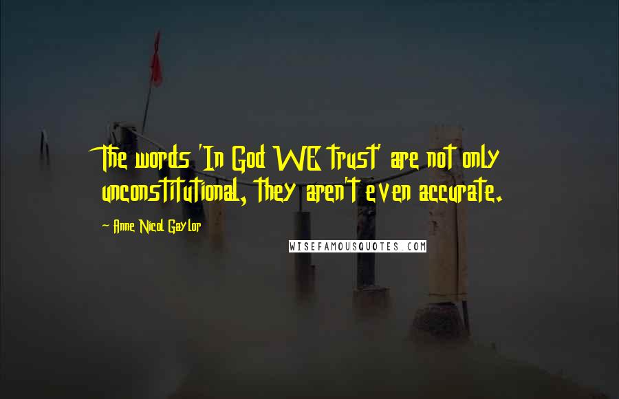 Anne Nicol Gaylor Quotes: The words 'In God WE trust' are not only unconstitutional, they aren't even accurate.