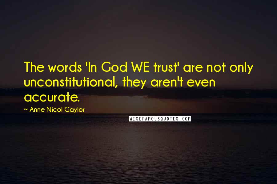 Anne Nicol Gaylor Quotes: The words 'In God WE trust' are not only unconstitutional, they aren't even accurate.