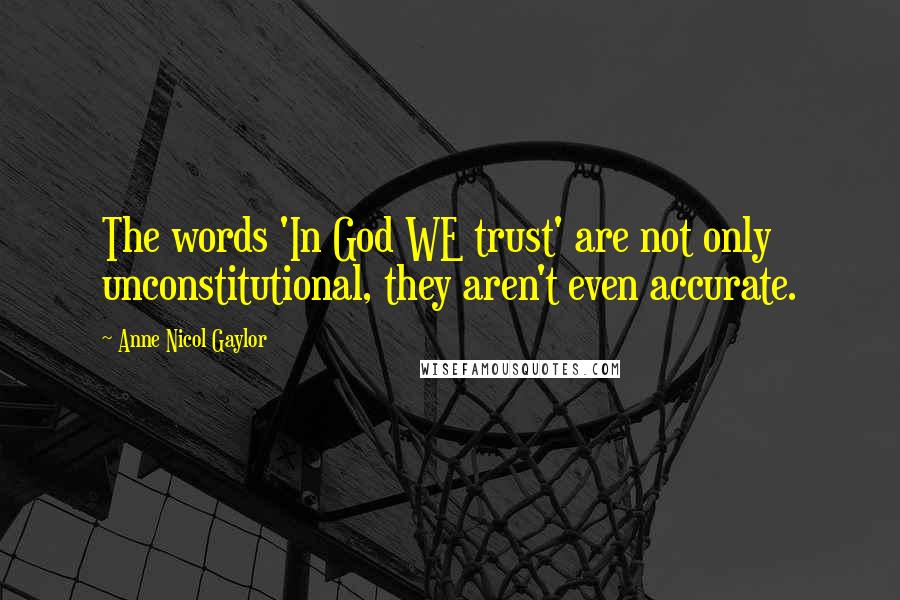 Anne Nicol Gaylor Quotes: The words 'In God WE trust' are not only unconstitutional, they aren't even accurate.