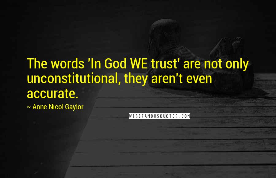 Anne Nicol Gaylor Quotes: The words 'In God WE trust' are not only unconstitutional, they aren't even accurate.