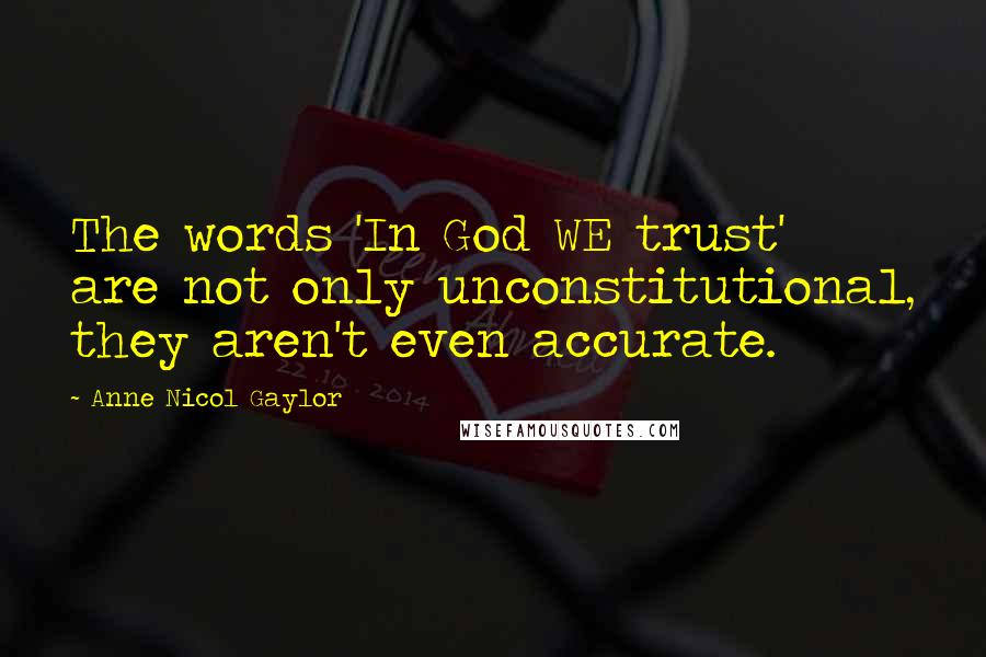 Anne Nicol Gaylor Quotes: The words 'In God WE trust' are not only unconstitutional, they aren't even accurate.