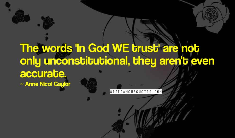 Anne Nicol Gaylor Quotes: The words 'In God WE trust' are not only unconstitutional, they aren't even accurate.