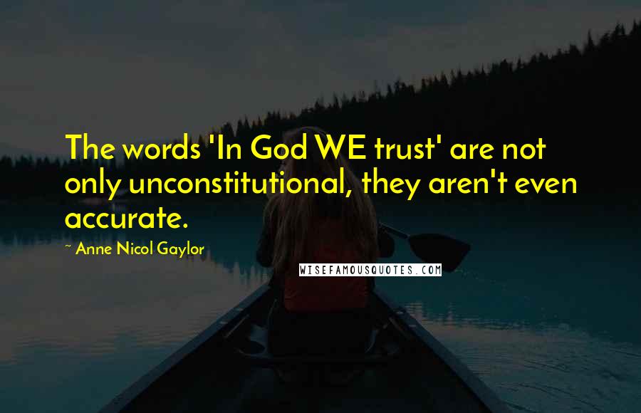 Anne Nicol Gaylor Quotes: The words 'In God WE trust' are not only unconstitutional, they aren't even accurate.