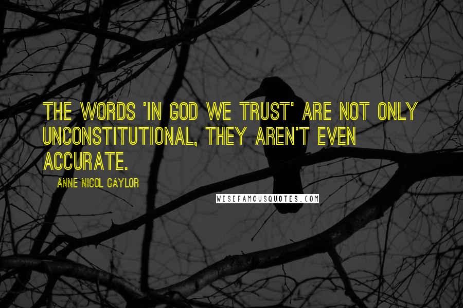 Anne Nicol Gaylor Quotes: The words 'In God WE trust' are not only unconstitutional, they aren't even accurate.