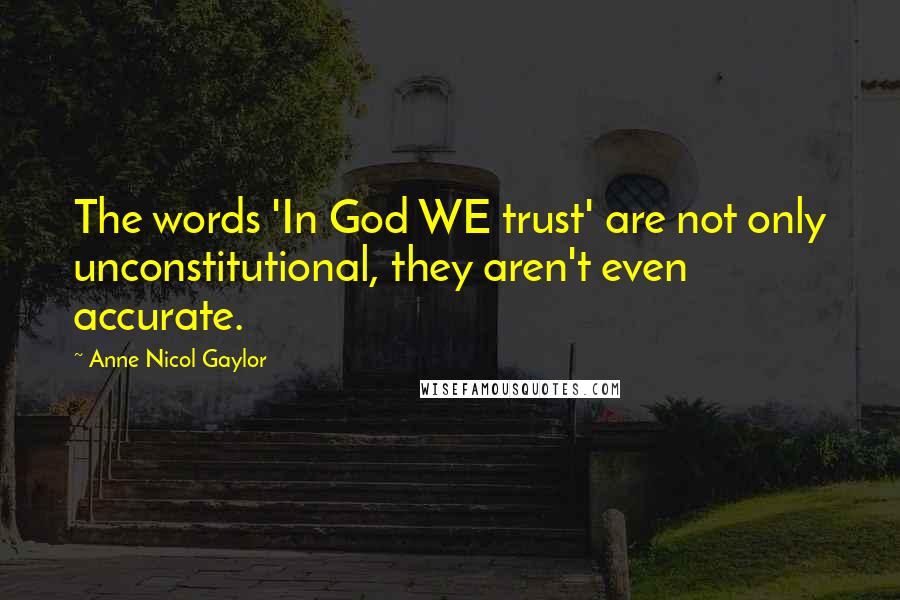 Anne Nicol Gaylor Quotes: The words 'In God WE trust' are not only unconstitutional, they aren't even accurate.