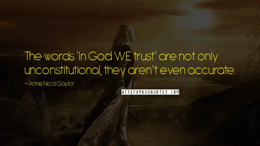 Anne Nicol Gaylor Quotes: The words 'In God WE trust' are not only unconstitutional, they aren't even accurate.
