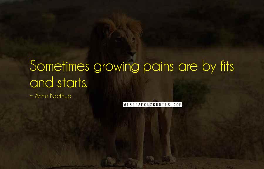 Anne Northup Quotes: Sometimes growing pains are by fits and starts.