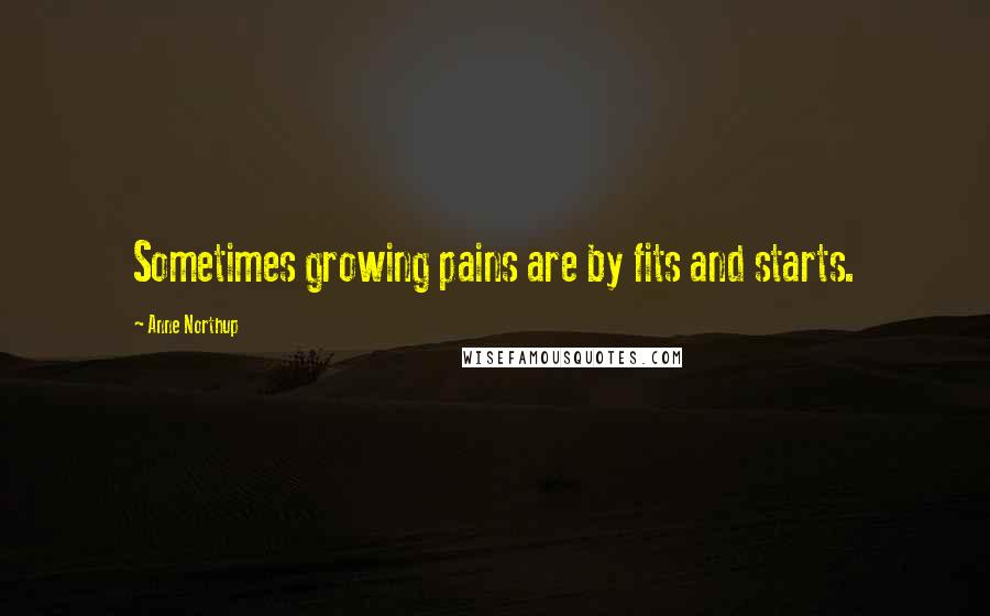 Anne Northup Quotes: Sometimes growing pains are by fits and starts.