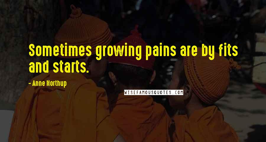 Anne Northup Quotes: Sometimes growing pains are by fits and starts.