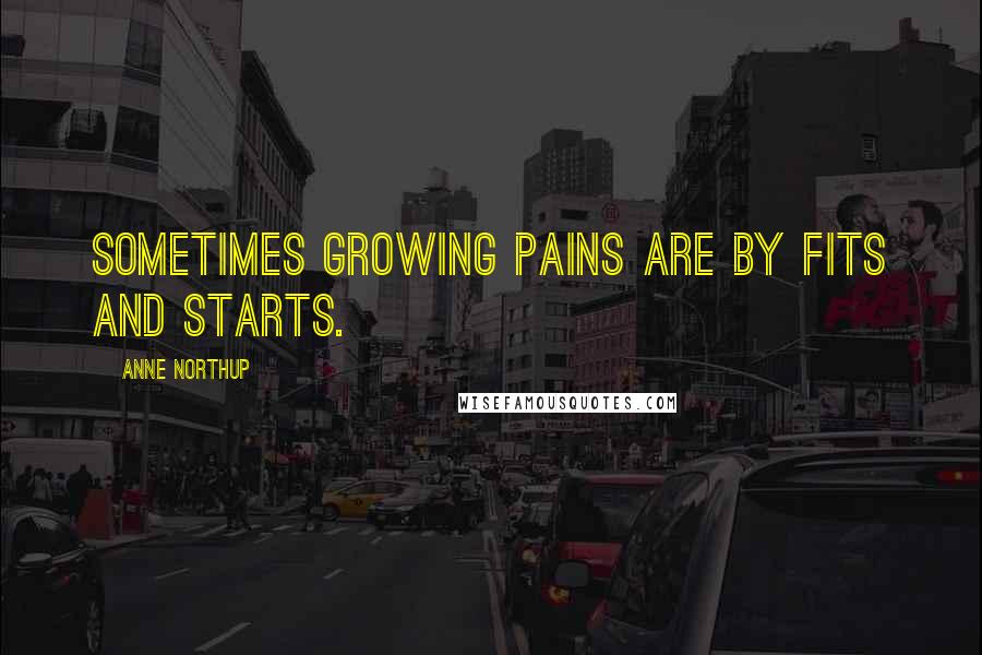 Anne Northup Quotes: Sometimes growing pains are by fits and starts.